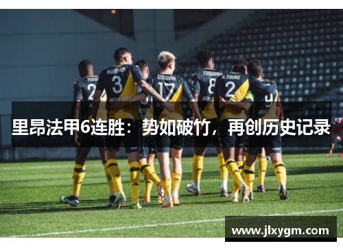 里昂法甲6连胜：势如破竹，再创历史记录